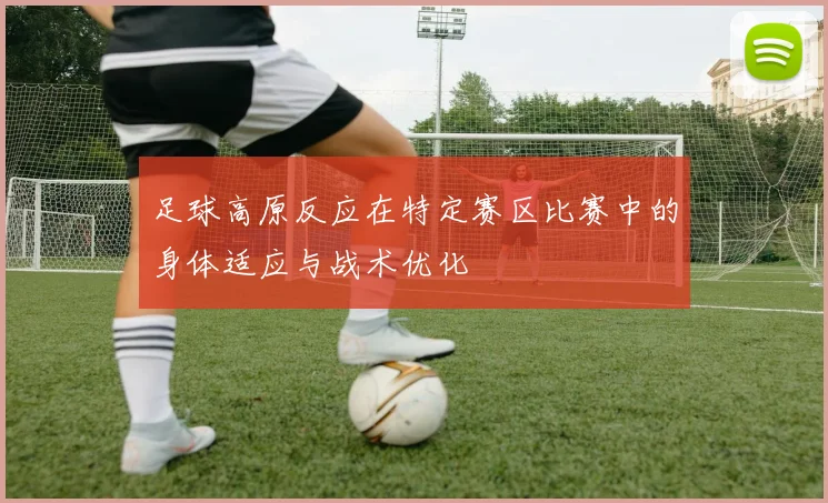 足球高原反应在特定赛区比赛中的身体适应与战术优化