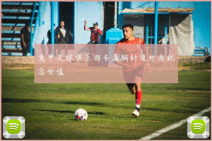 意甲足球俱乐部专属胸针设计与纪念价值