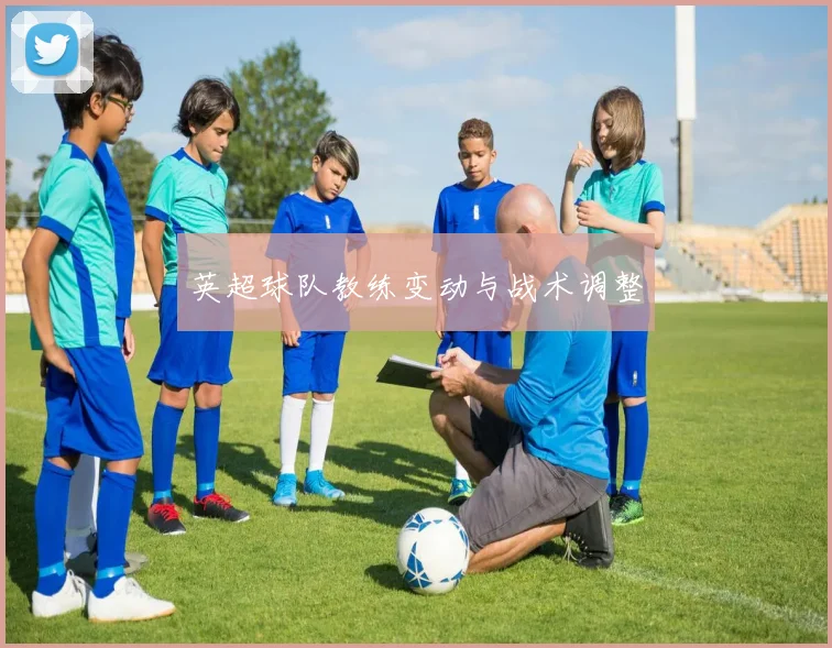 英超球队教练变动与战术调整