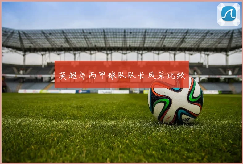 英超与西甲球队队长风采比较