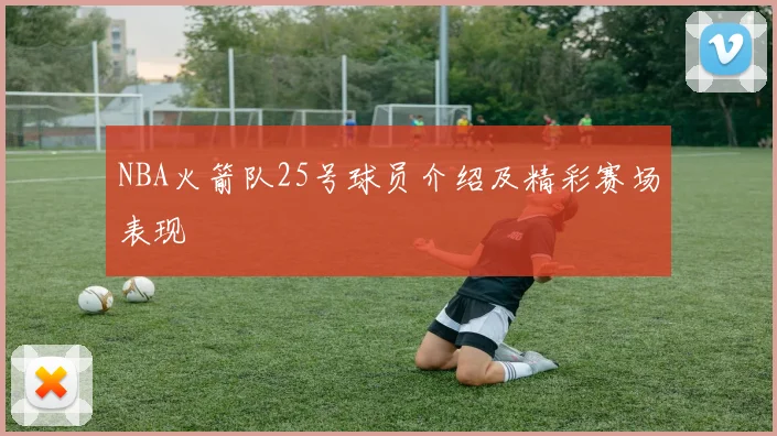 NBA火箭队25号球员介绍及精彩赛场表现