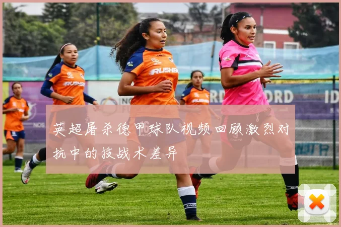 英超屠杀德甲球队视频回顾激烈对抗中的技战术差异