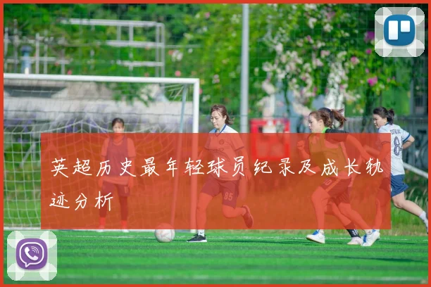 英超历史最年轻球员纪录及成长轨迹分析