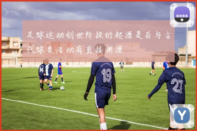 足球运动创世阶段的起源是否与古代球类活动有直接渊源
