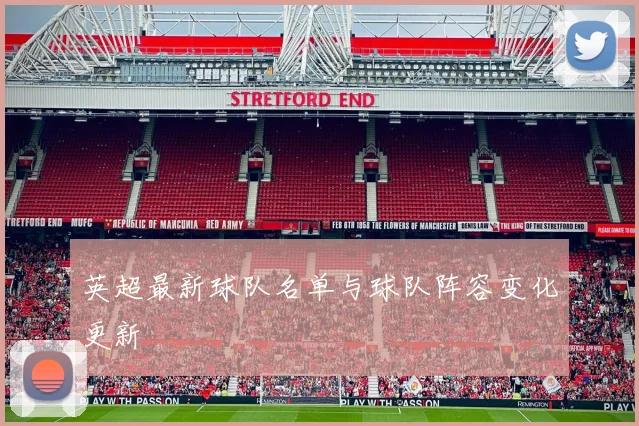 英超最新球队名单与球队阵容变化更新