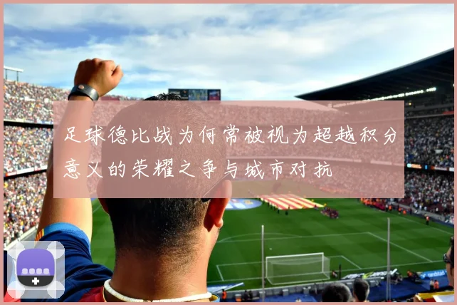 足球德比战为何常被视为超越积分意义的荣耀之争与城市对抗